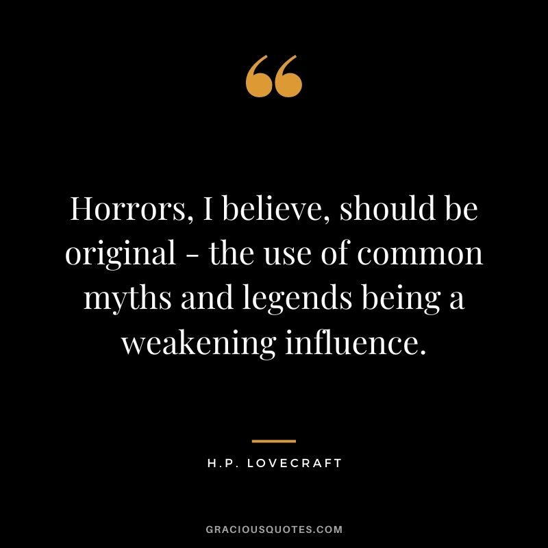 Horrors, I believe, should be original - the use of common myths and legends being a weakening influence.