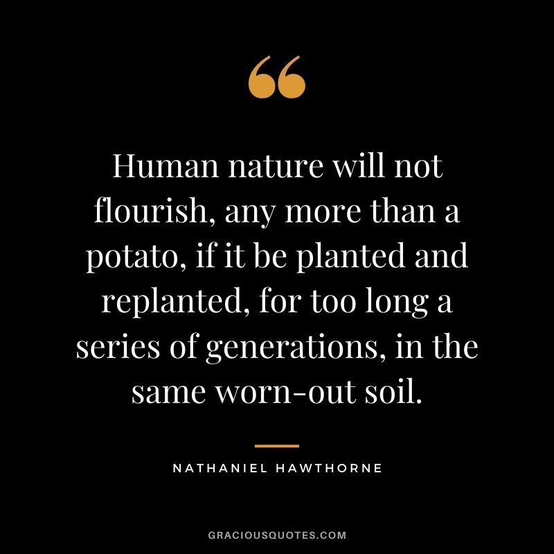 Human nature will not flourish, any more than a potato, if it be planted and replanted, for too long a series of generations, in the same worn-out soil.