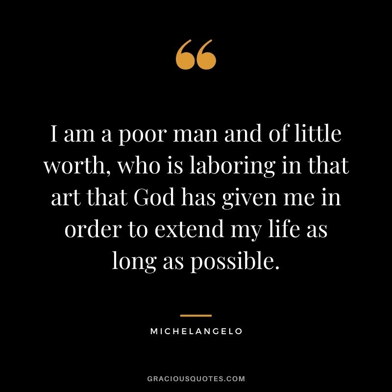 I am a poor man and of little worth, who is laboring in that art that God has given me in order to extend my life as long as possible.