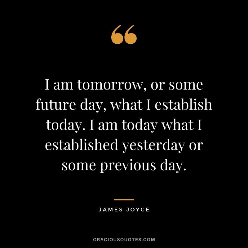I am tomorrow, or some future day, what I establish today. I am today what I established yesterday or some previous day.