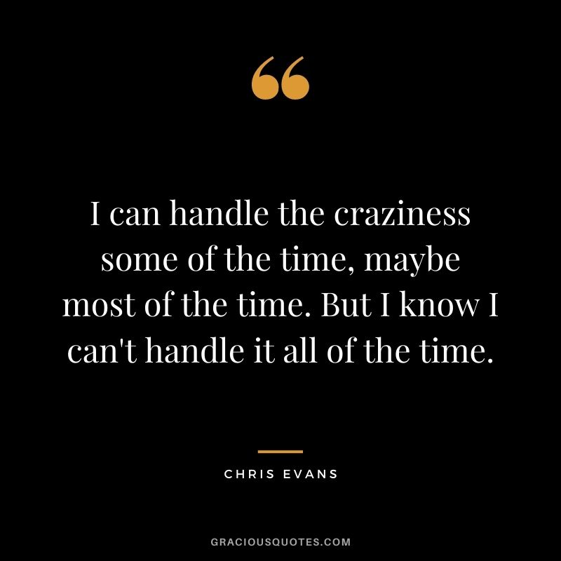 I can handle the craziness some of the time, maybe most of the time. But I know I can't handle it all of the time.