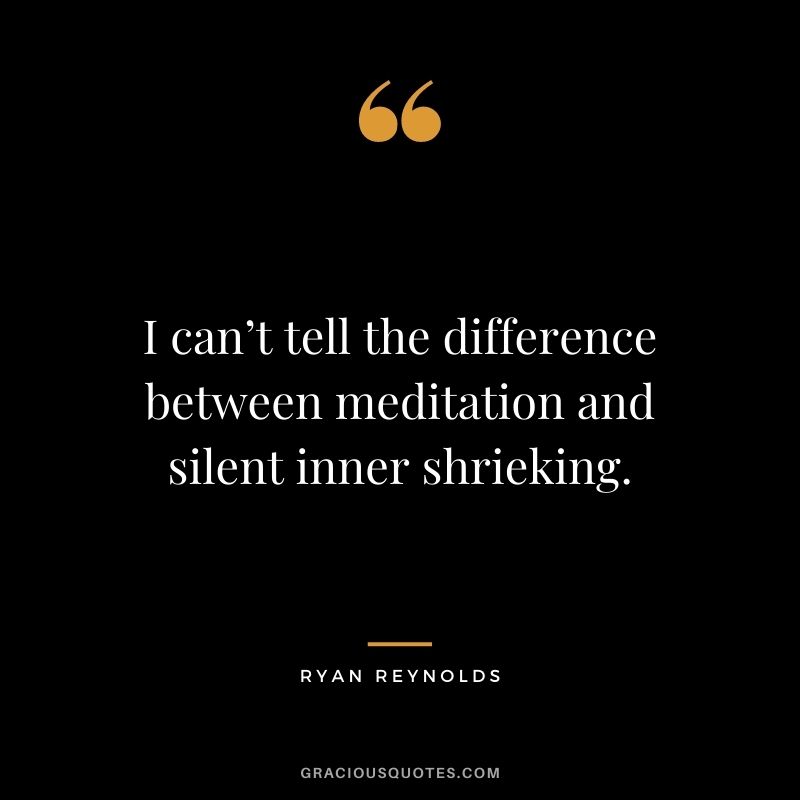 I can’t tell the difference between meditation and silent inner shrieking.