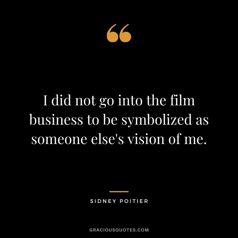 I did not go into the film business to be symbolized as someone else's vision of me.