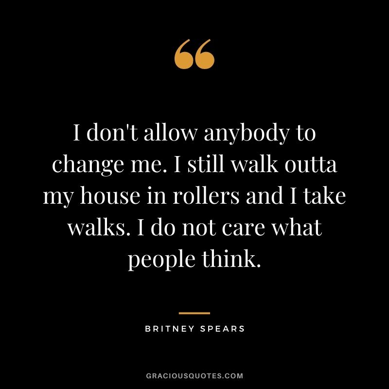 I don't allow anybody to change me. I still walk outta my house in rollers and I take walks. I do not care what people think.
