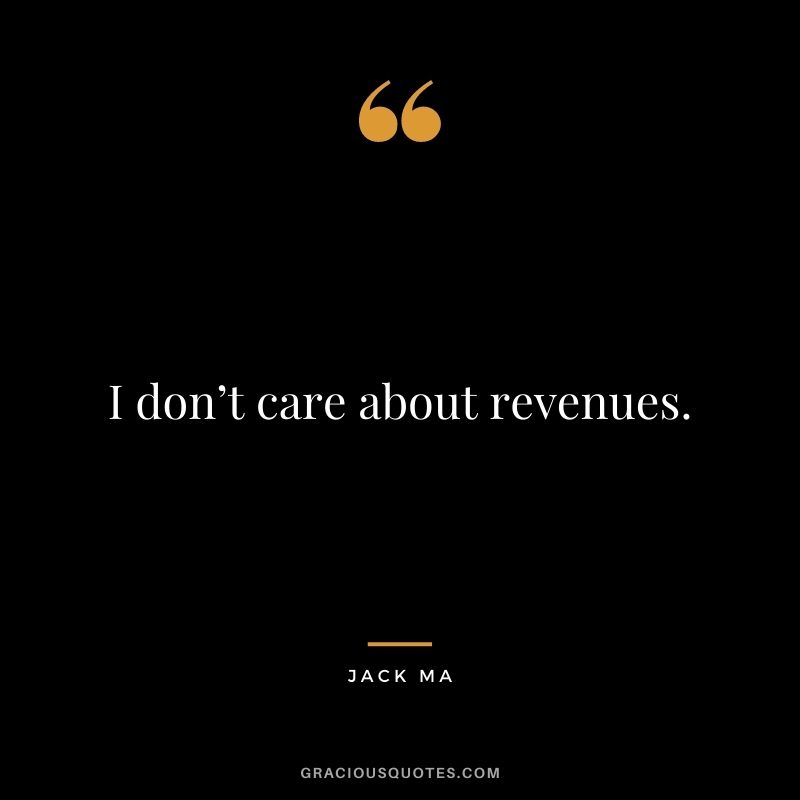 I don’t care about revenues.