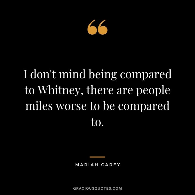 I don't mind being compared to Whitney, there are people miles worse to be compared to.