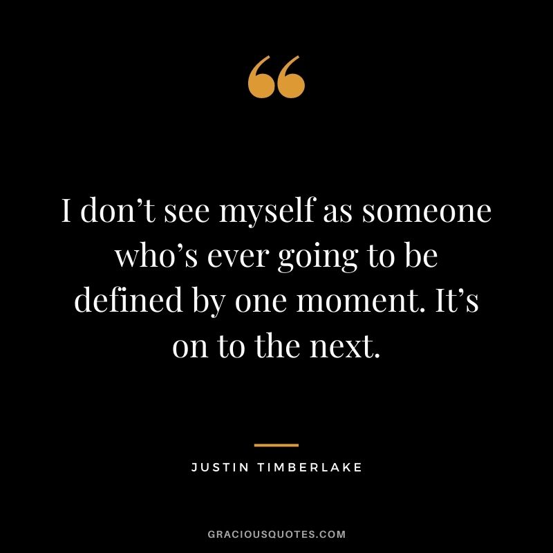 I don’t see myself as someone who’s ever going to be defined by one moment. It’s on to the next.