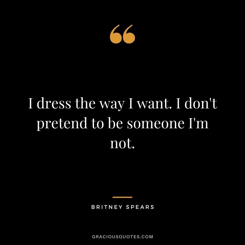 I dress the way I want. I don't pretend to be someone I'm not.