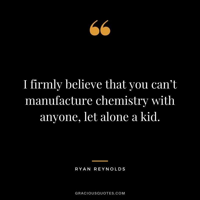 I firmly believe that you can’t manufacture chemistry with anyone, let alone a kid.