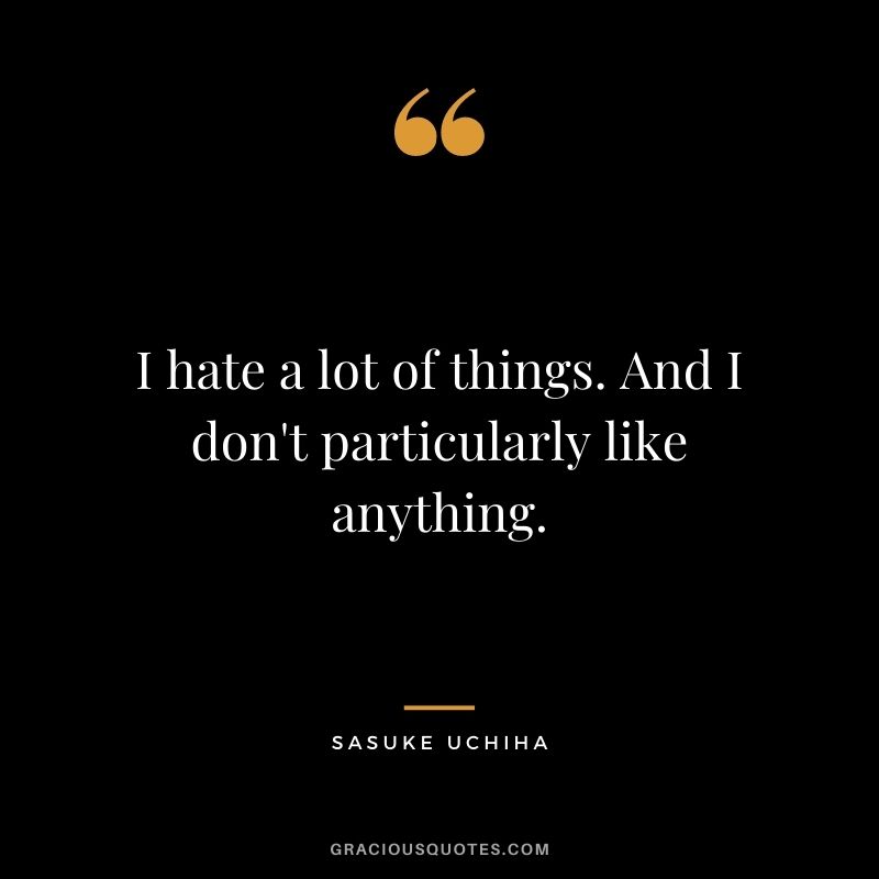 I hate a lot of things. And I don't particularly like anything.