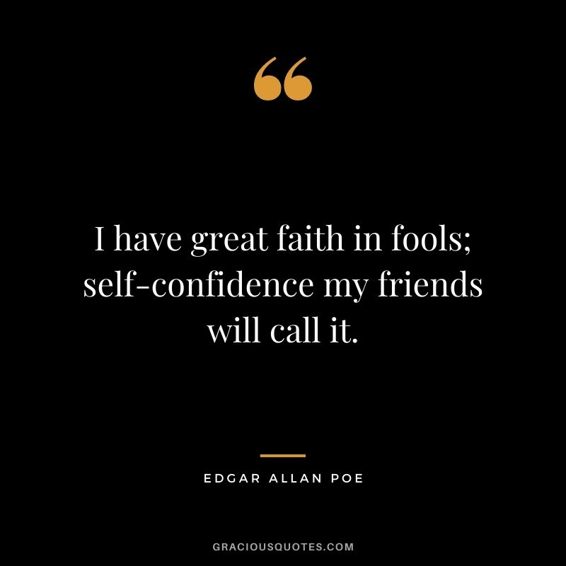 I have great faith in fools; self-confidence my friends will call it.
