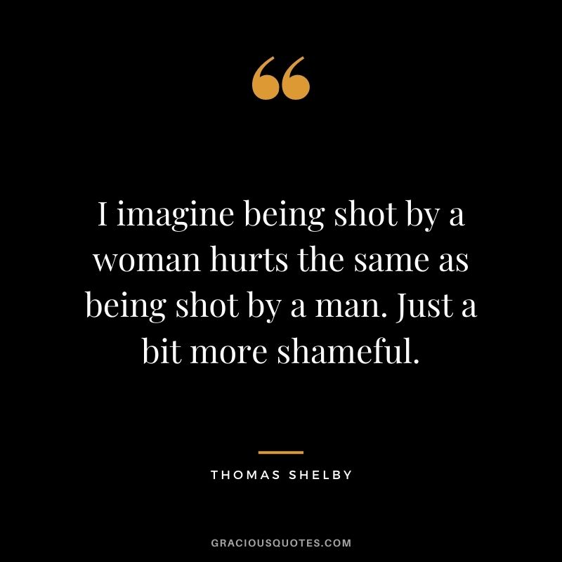 I imagine being shot by a woman hurts the same as being shot by a man. Just a bit more shameful.