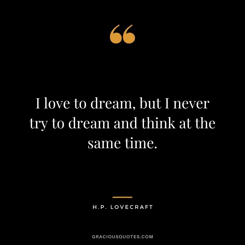 I love to dream, but I never try to dream and think at the same time.