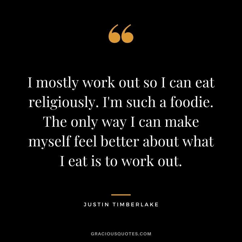 I mostly work out so I can eat religiously. I'm such a foodie. The only way I can make myself feel better about what I eat is to work out.