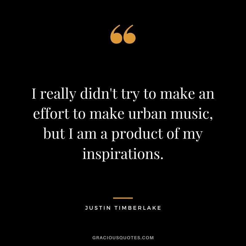 I really didn't try to make an effort to make urban music, but I am a product of my inspirations.