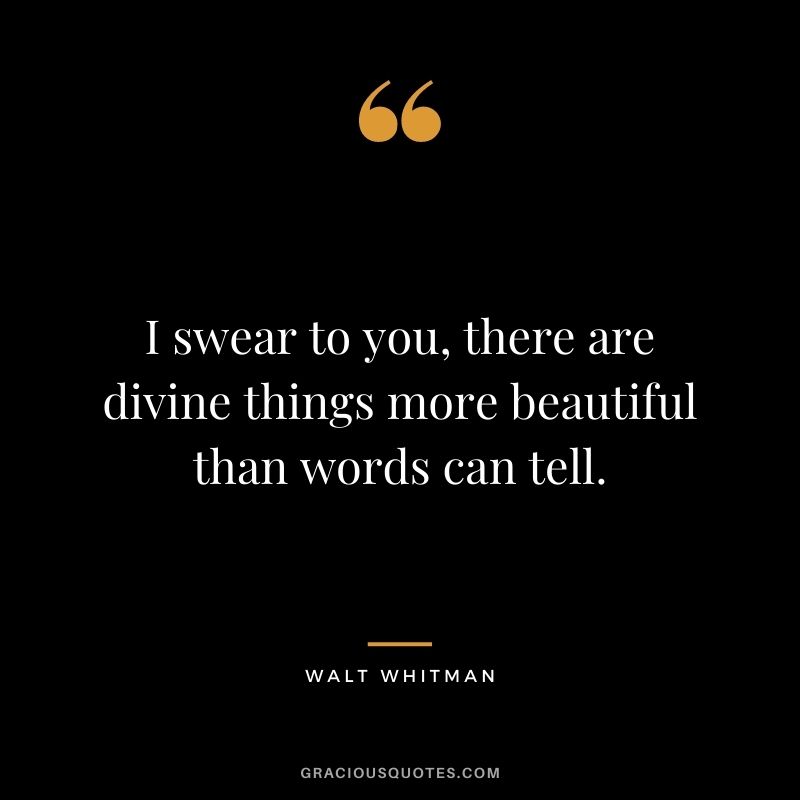 I swear to you, there are divine things more beautiful than words can tell.