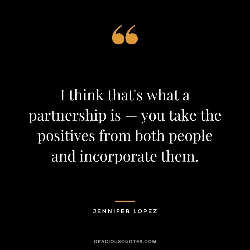 I think that's what a partnership is — you take the positives from both people and incorporate them.