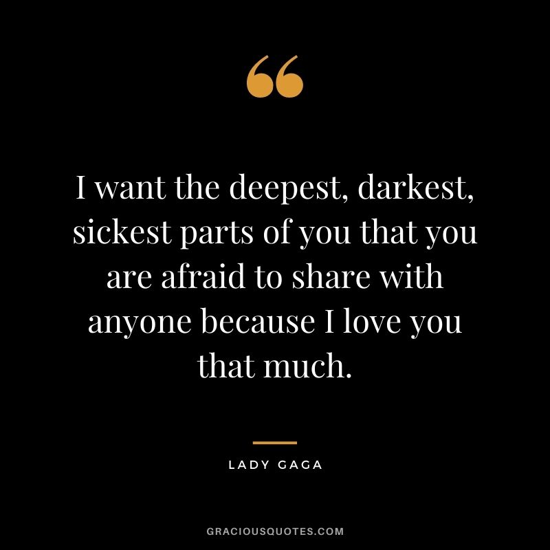 I want the deepest, darkest, sickest parts of you that you are afraid to share with anyone because I love you that much.