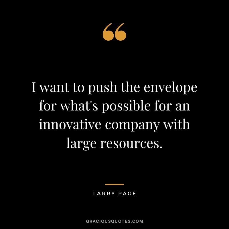 I want to push the envelope for what's possible for an innovative company with large resources.