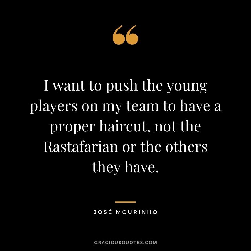 I want to push the young players on my team to have a proper haircut, not the Rastafarian or the others they have.