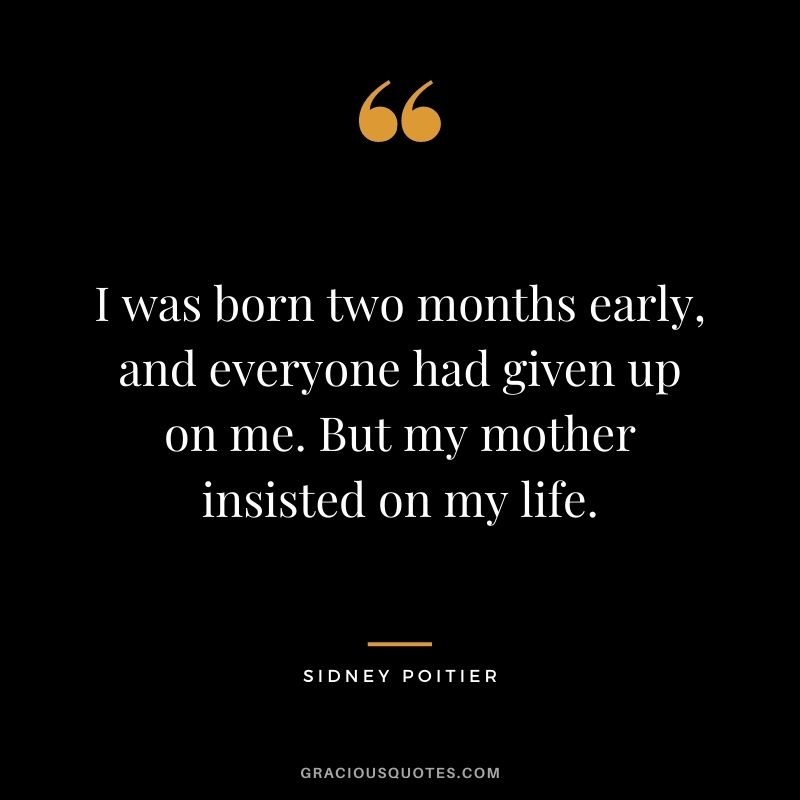 I was born two months early, and everyone had given up on me. But my mother insisted on my life.