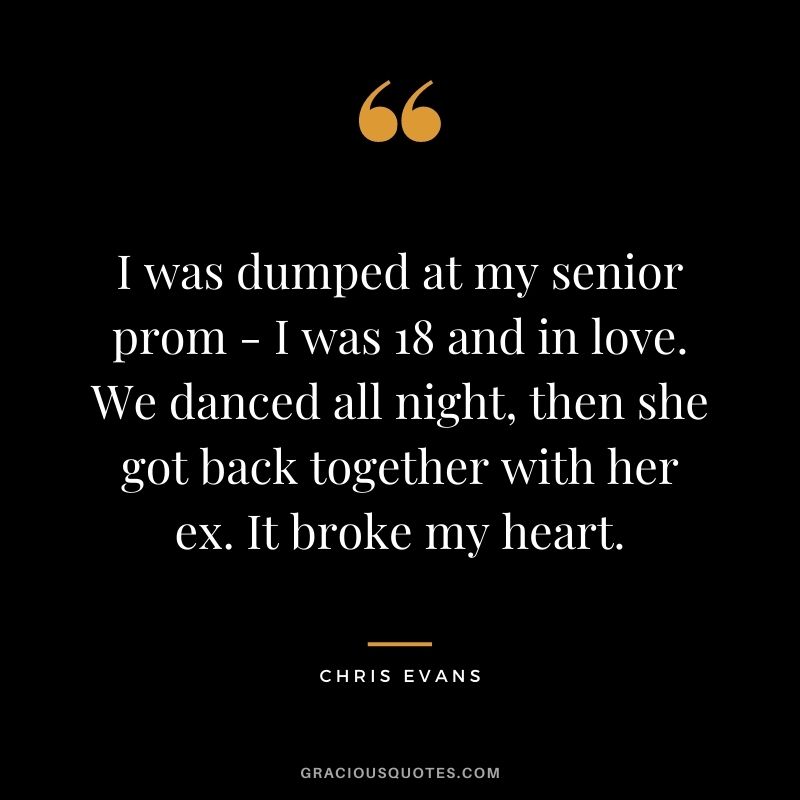 I was dumped at my senior prom - I was 18 and in love. We danced all night, then she got back together with her ex. It broke my heart.