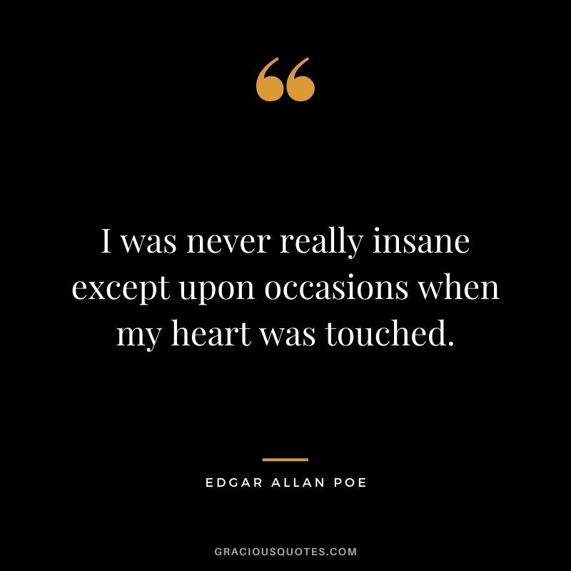 I was never really insane except upon occasions when my heart was touched.