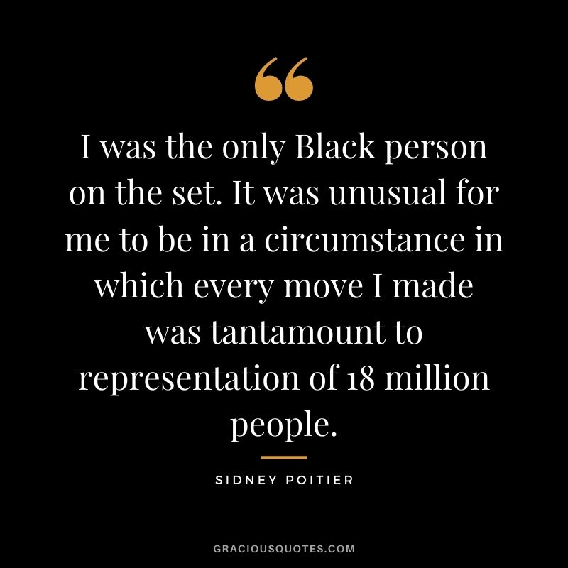 I was the only Black person on the set. It was unusual for me to be in a circumstance in which every move I made was tantamount to representation of 18 million people.