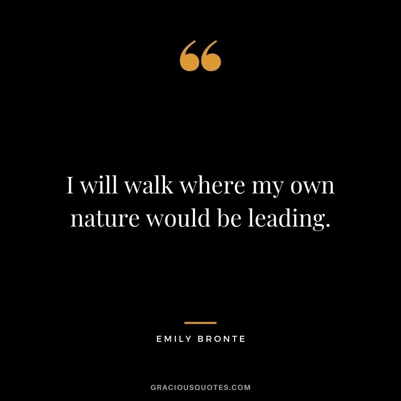 I will walk where my own nature would be leading.