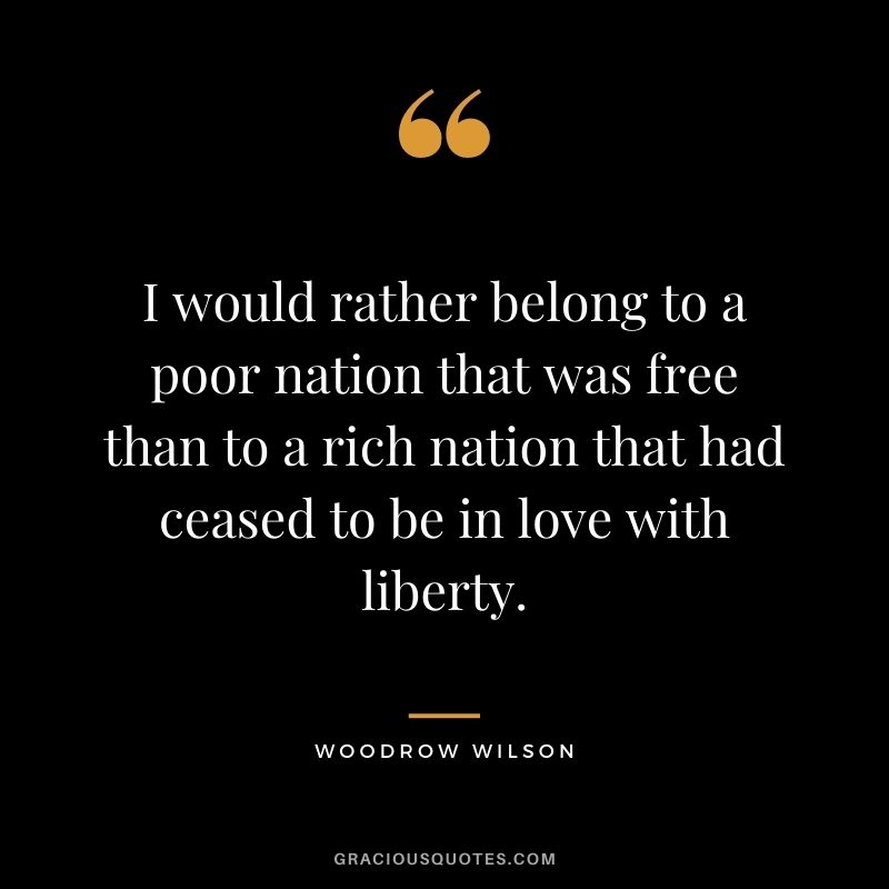 I would rather belong to a poor nation that was free than to a rich nation that had ceased to be in love with liberty.