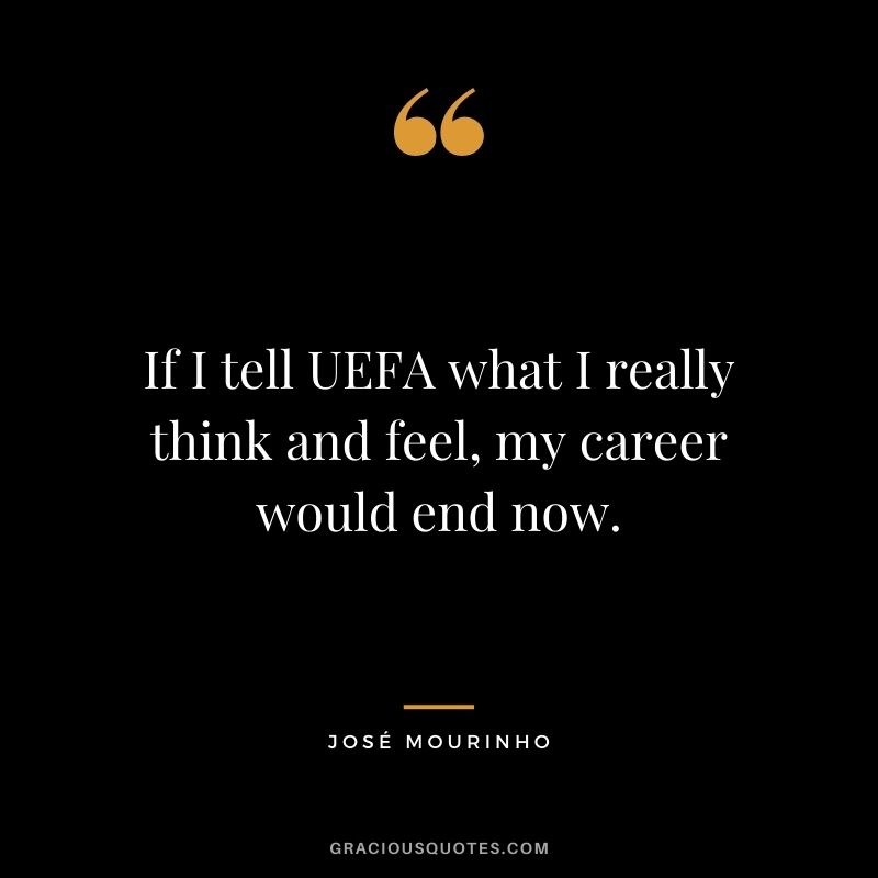 If I tell UEFA what I really think and feel, my career would end now.