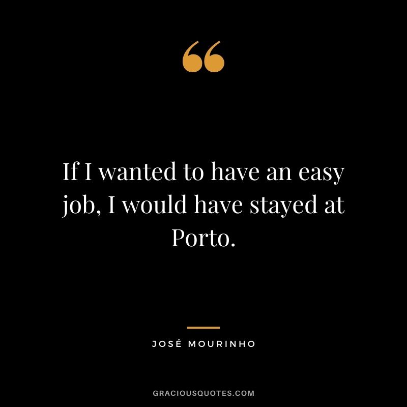 If I wanted to have an easy job, I would have stayed at Porto.