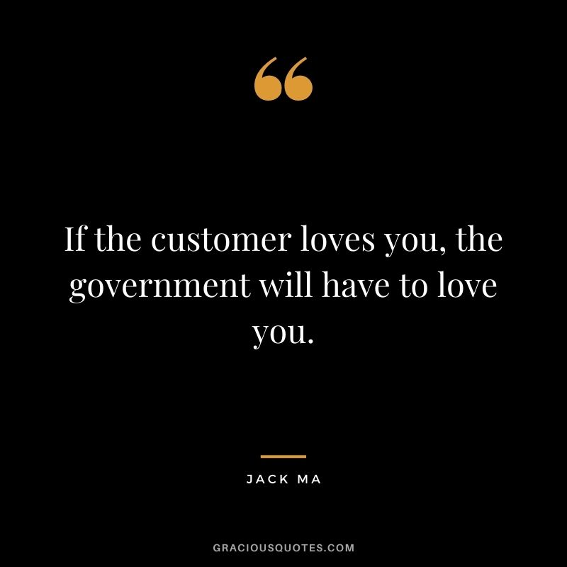 If the customer loves you, the government will have to love you.