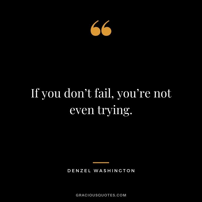If you don’t fail, you’re not even trying.