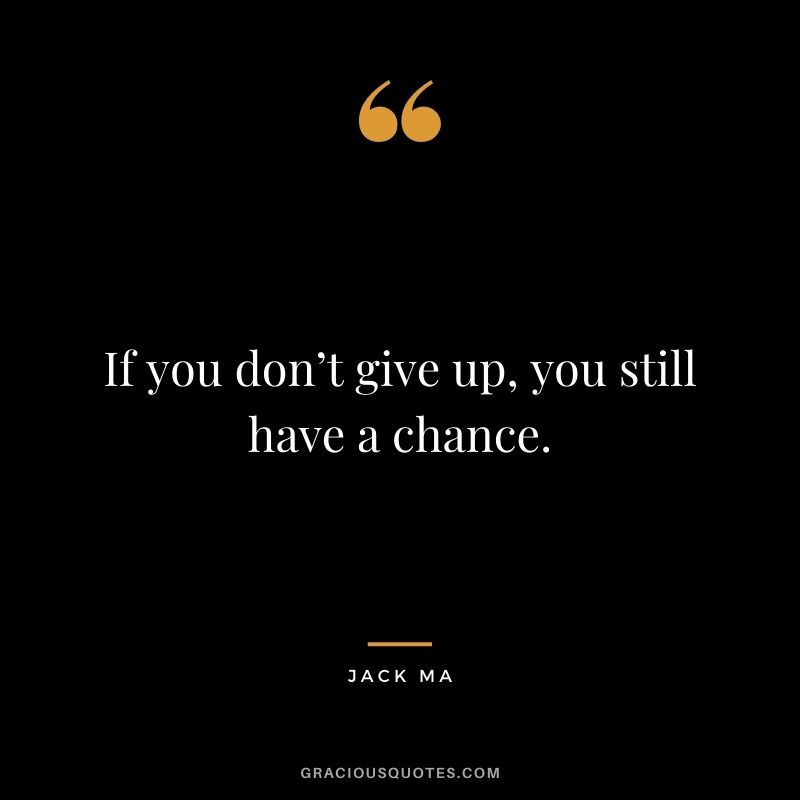 If you don’t give up, you still have a chance.