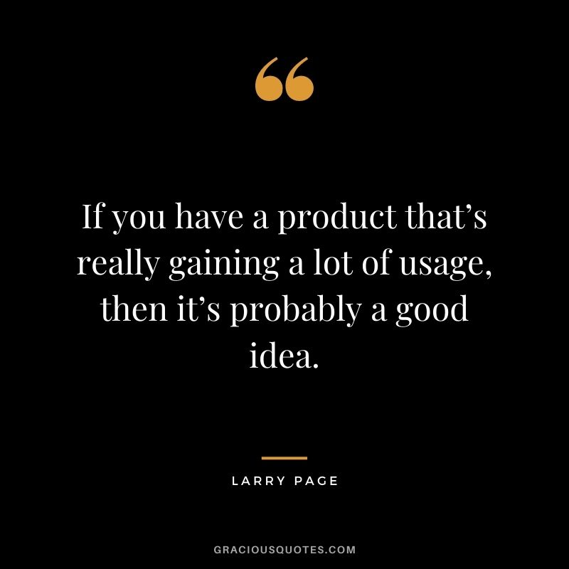 If you have a product that’s really gaining a lot of usage, then it’s probably a good idea.