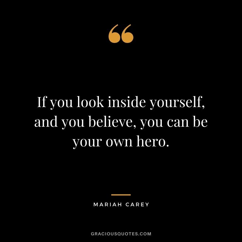 If you look inside yourself, and you believe, you can be your own hero.