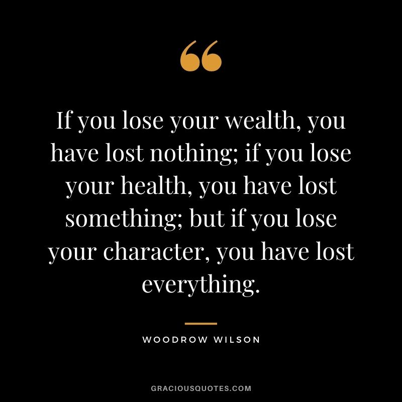 If you lose your wealth, you have lost nothing; if you lose your health, you have lost something; but if you lose your character, you have lost everything.