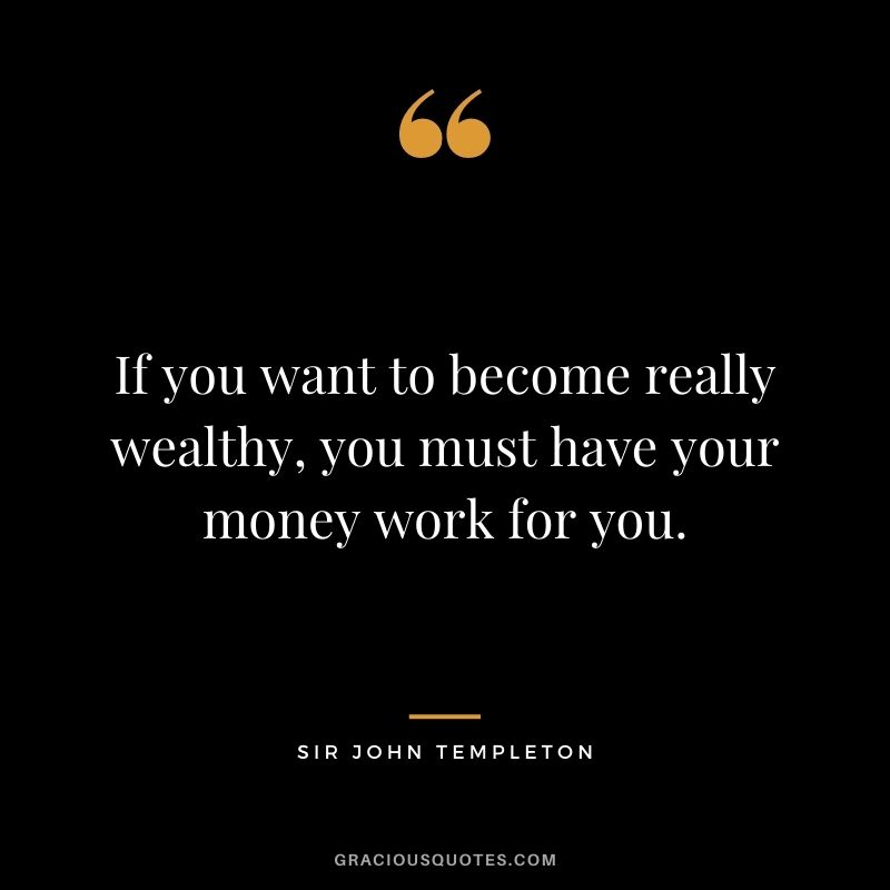 If you want to become really wealthy, you must have your money work for you.