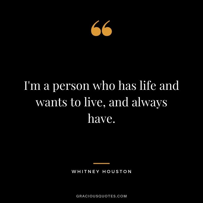I'm a person who has life and wants to live, and always have.