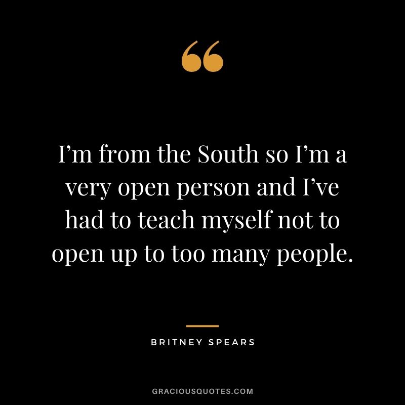 I’m from the South so I’m a very open person and I’ve had to teach myself not to open up to too many people.