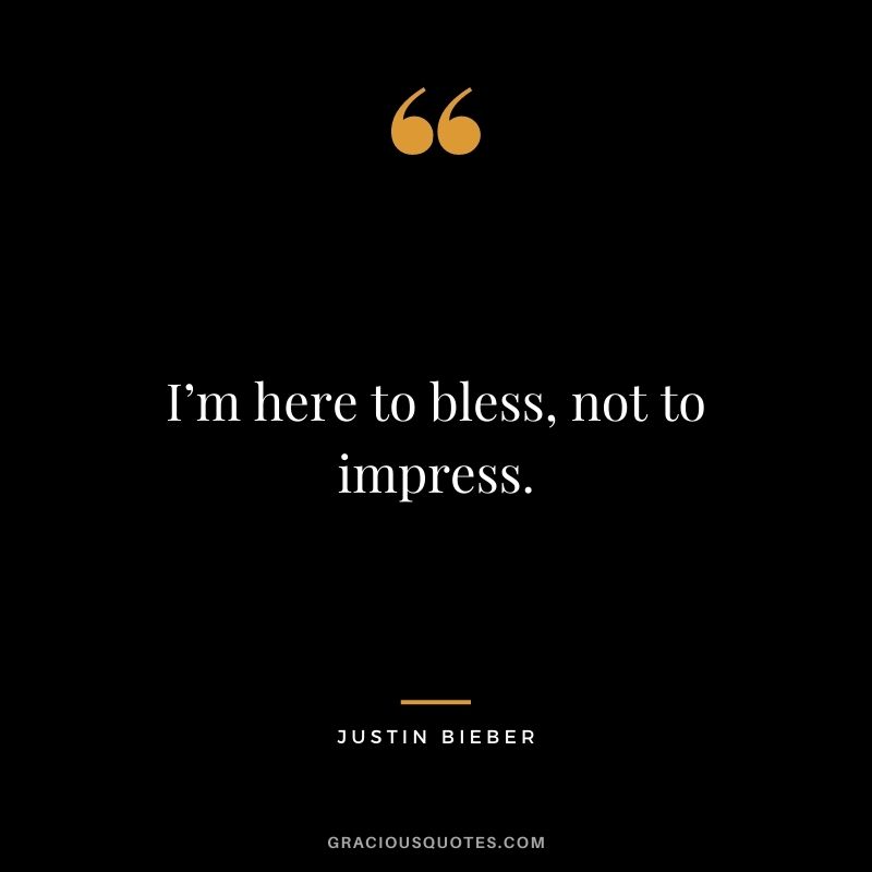 I’m here to bless, not to impress.
