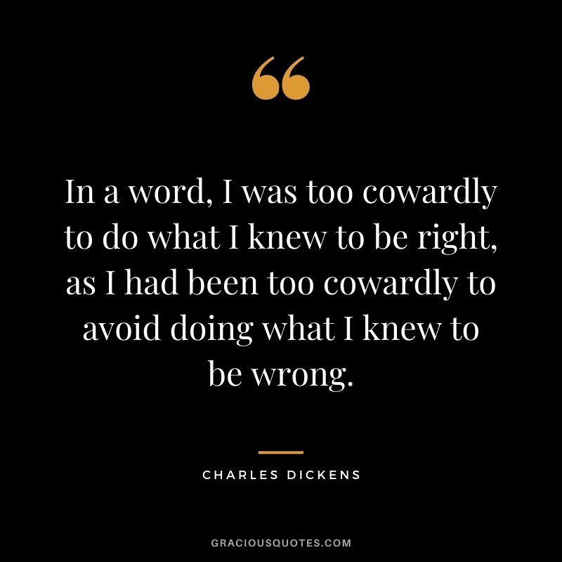 In a word, I was too cowardly to do what I knew to be right, as I had been too cowardly to avoid doing what I knew to be wrong.