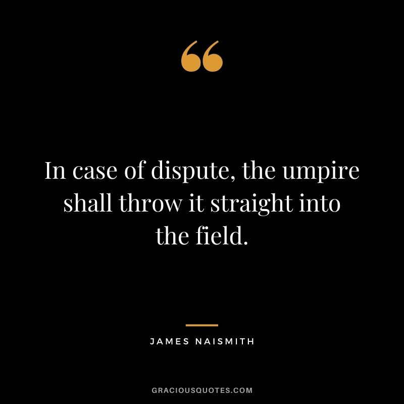 In case of dispute, the umpire shall throw it straight into the field.