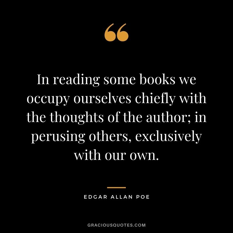 In reading some books we occupy ourselves chiefly with the thoughts of the author; in perusing others, exclusively with our own.