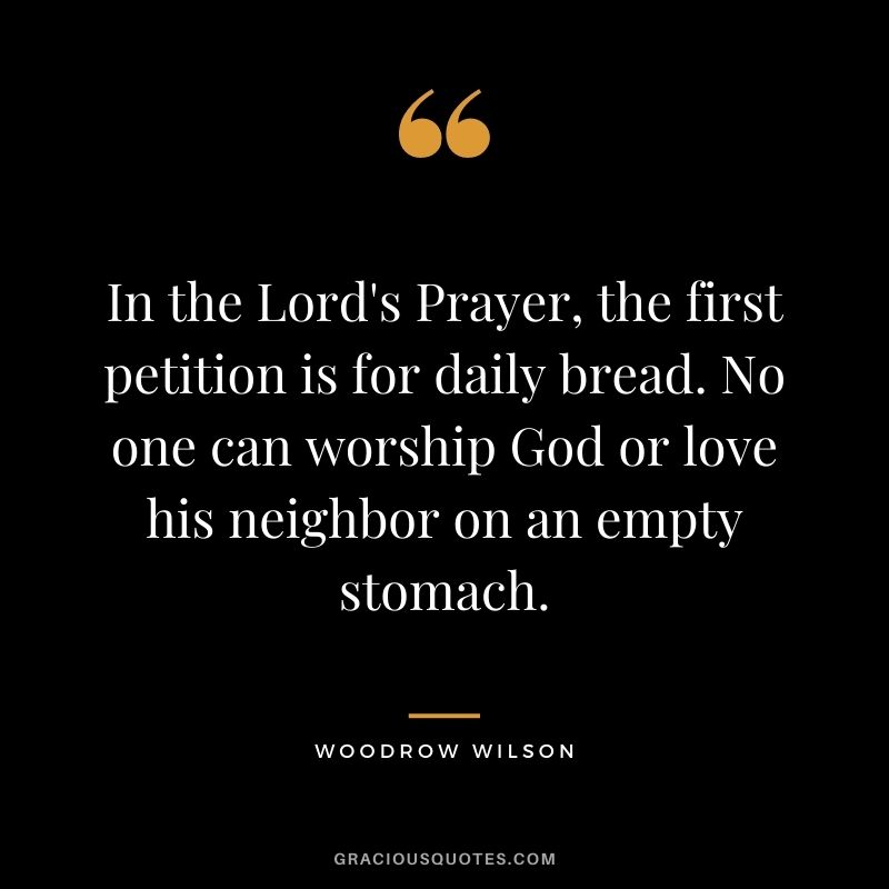 In the Lord's Prayer, the first petition is for daily bread. No one can worship God or love his neighbor on an empty stomach.