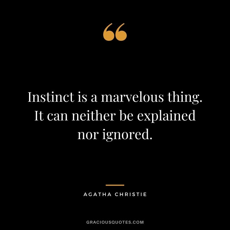 Instinct is a marvelous thing. It can neither be explained nor ignored.