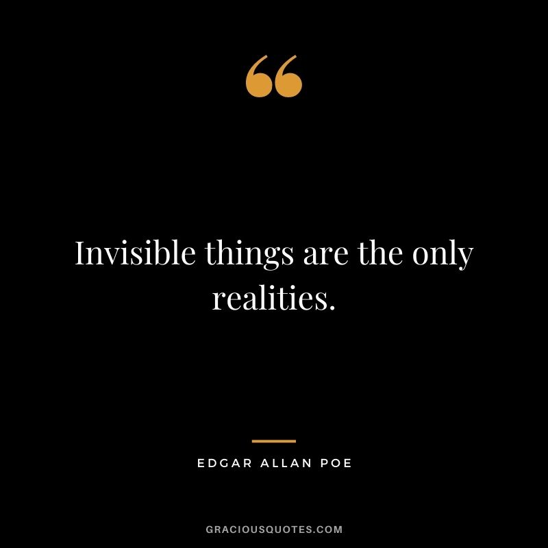 Invisible things are the only realities.