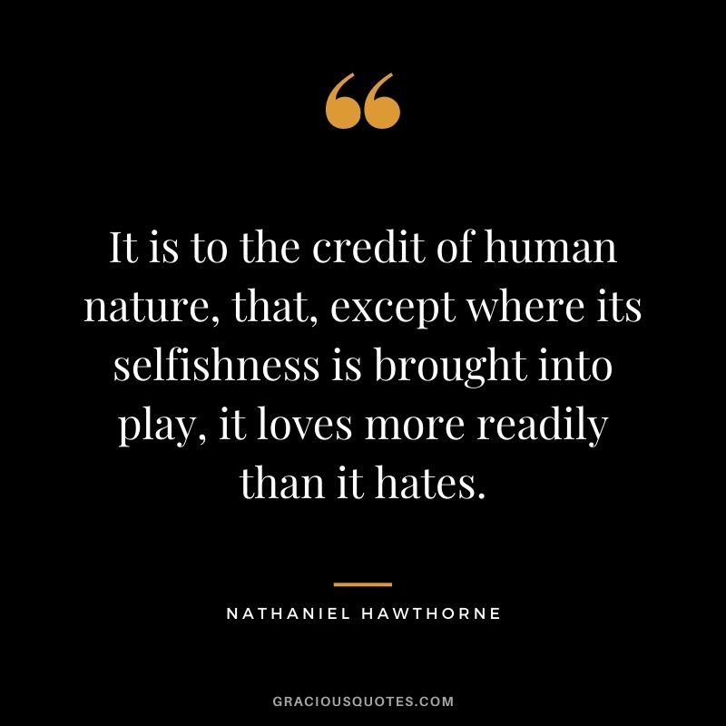 It is to the credit of human nature, that, except where its selfishness is brought into play, it loves more readily than it hates.