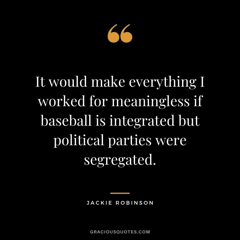 It would make everything I worked for meaningless if baseball is integrated but political parties were segregated.